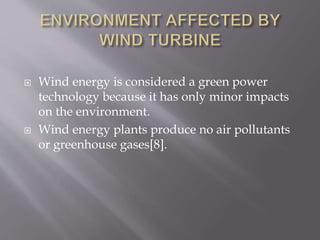  Wind energy is considered a green power
technology because it has only minor impacts
on the environment.
 Wind energy plants produce no air pollutants
or greenhouse gases[8].
 