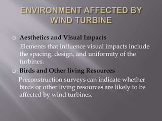  Aesthetics and Visual Impacts
Elements that influence visual impacts include
the spacing, design, and uniformity of the
turbines.
 Birds and Other living Resources
Preconstruction surveys can indicate whether
birds or other living resources are likely to be
affected by wind turbines.
 