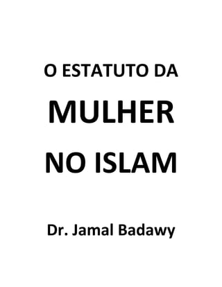 O ESTATUTO DA
MULHER
NO ISLAM
Dr. Jamal Badawy
 