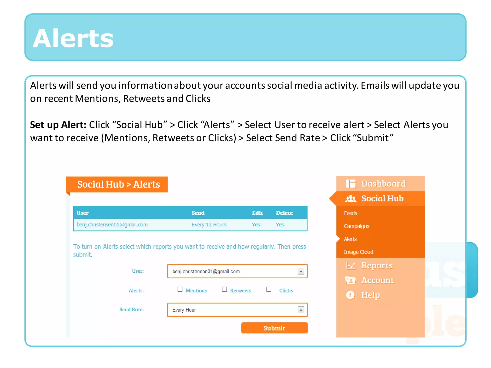 Alerts
Alerts will send you information about your accounts social media activity. Emails will update you
on recent Mentions, Retweets and Clicks

Set up Alert: Click “Social Hub” > Click “Alerts” > Select User to receive alert > Select Alerts you
want to receive (Mentions, Retweets or Clicks) > Select Send Rate > Click “Submit”
 