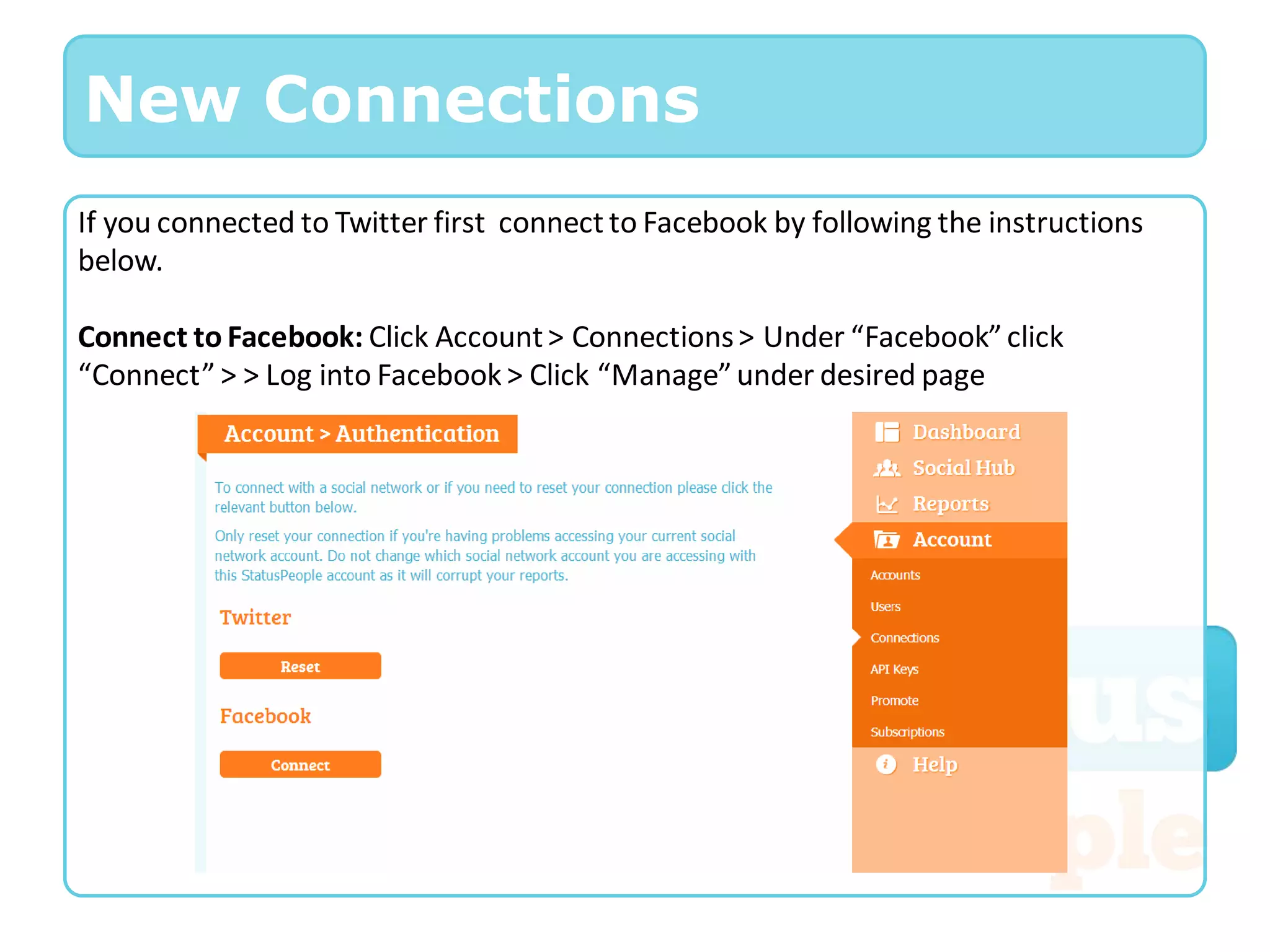 New Connections
If you connected to Twitter first connect to Facebook by following the instructions
below.

Connect to Facebook: Click Account > Connections > Under “Facebook” click
“Connect” > > Log into Facebook > Click “Manage” under desired page
 