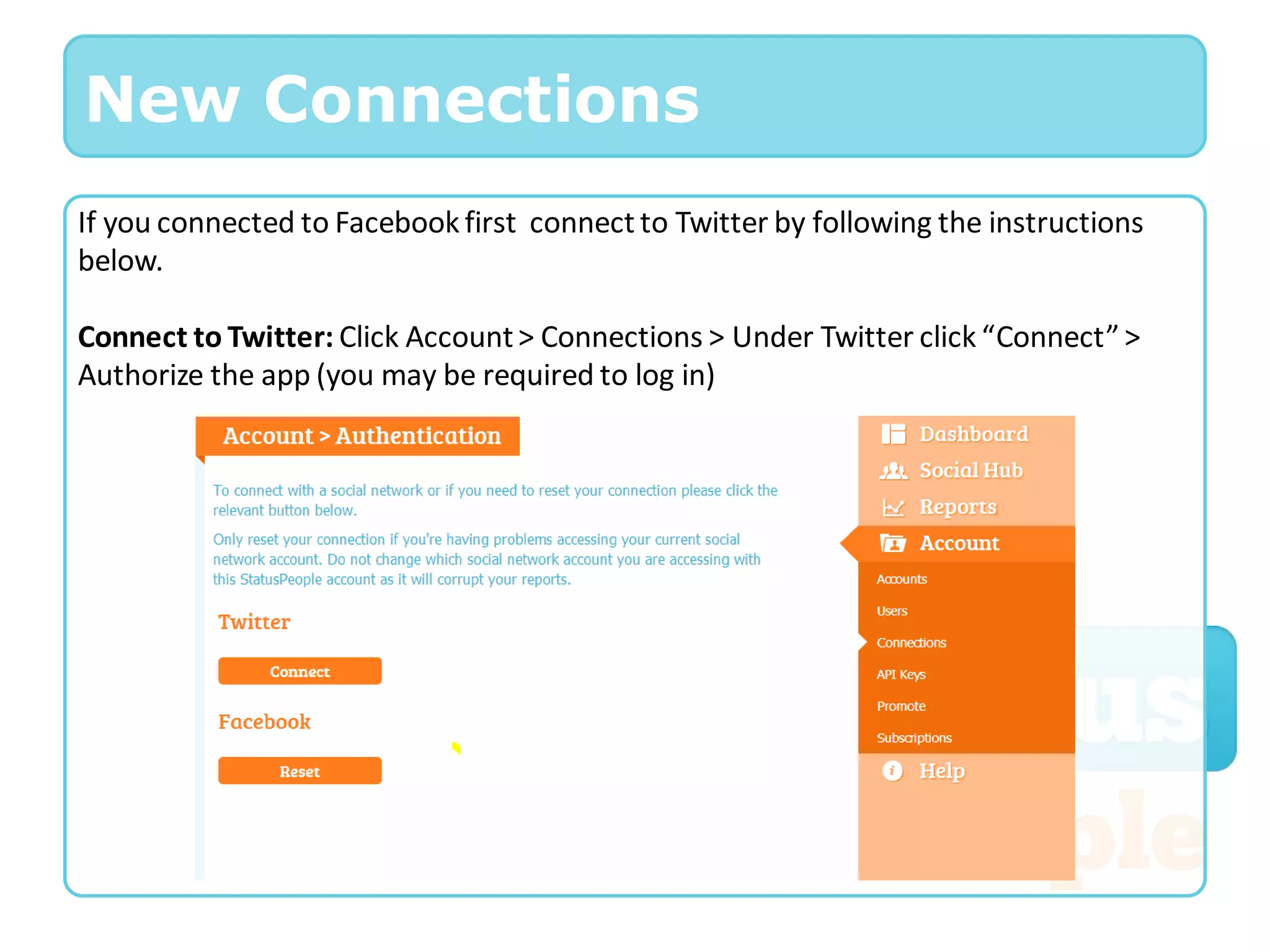 New Connections
If you connected to Facebook first connect to Twitter by following the instructions
below.

Connect to Twitter: Click Account > Connections > Under Twitter click “Connect” >
Authorize the app (you may be required to log in)
 
