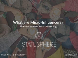 What are Micro-Influencers?
The New Wave of Social Marketing
Kristen Wiley - @TheKristenWiley JoinStatus.com
 