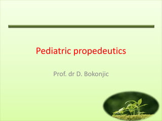 Pediatric propedeutics
Prof. dr D. Bokonjic
 