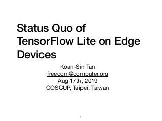 Status Quo of
TensorFlow Lite on Edge
Devices
Koan-Sin Tan

freedom@computer.org

Aug 17th, 2019

COSCUP, Taipei, Taiwan
1
 
