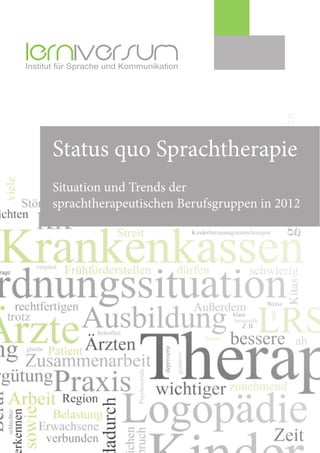 Institut für Sprache und Kommunikation




      Status quo Sprachtherapie
      Situation und Trends der
      sprachtherapeutischen Berufsgruppen in 2012
 
