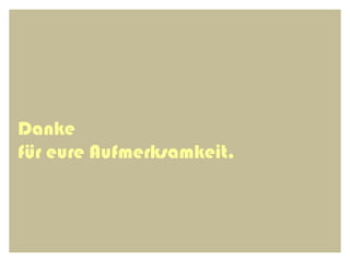 Danke
für eure Aufmerksamkeit.
 