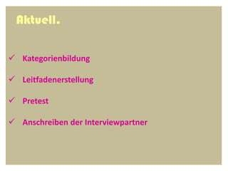 Aktuell.

 Kategorienbildung

 Leitfadenerstellung

 Pretest

 Anschreiben der Interviewpartner
 