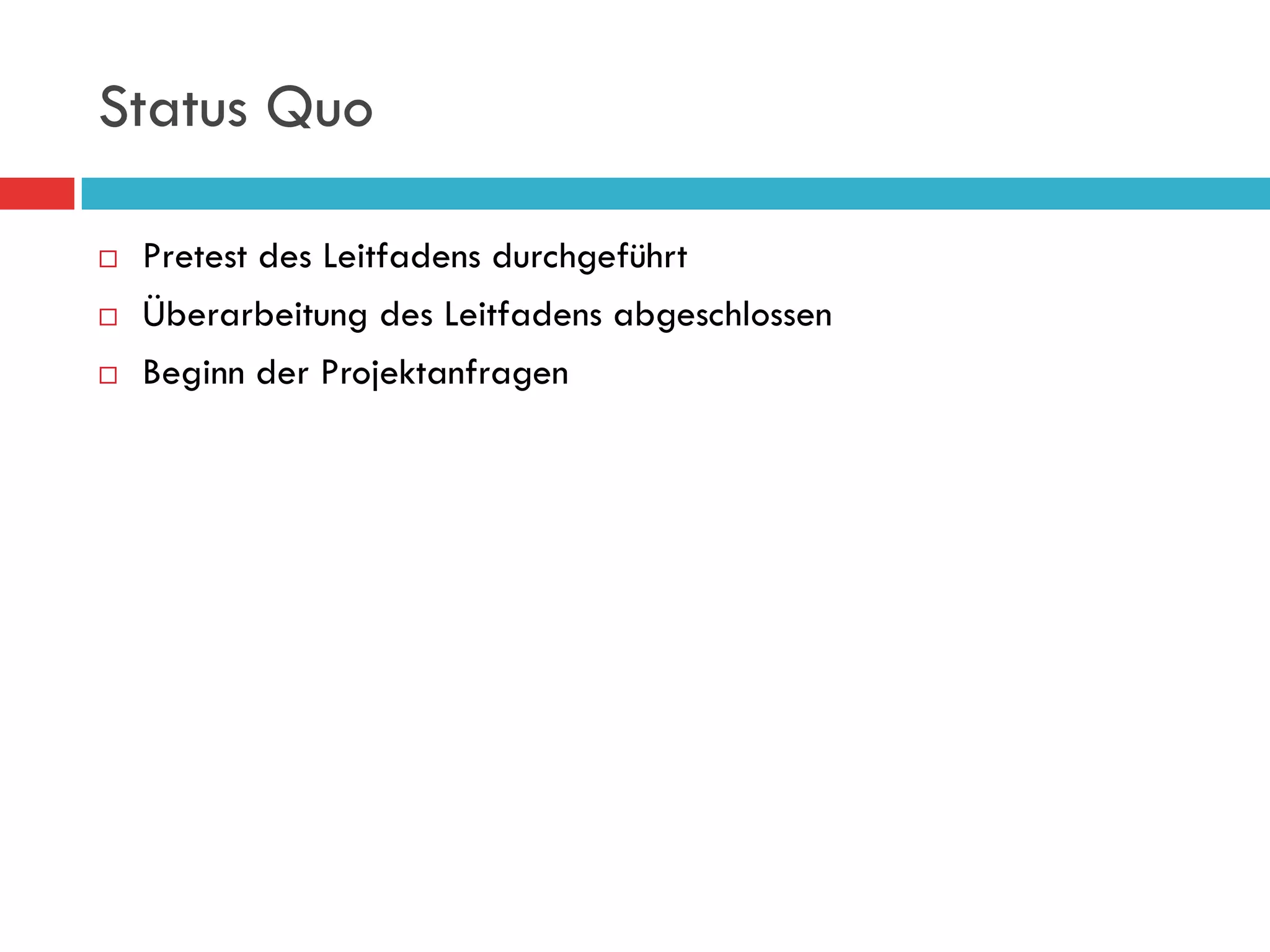 Status Quo

¨    Pretest des Leitfadens durchgeführt
¨    Überarbeitung des Leitfadens abgeschlossen
¨    Beginn der Projektanfragen
 