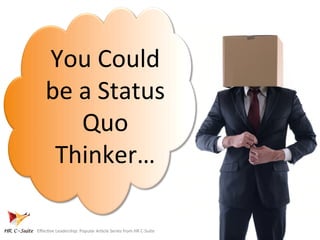 You	
  Could	
  
be	
  a	
  Status	
  
Quo	
  
Thinker…	
  
Eﬀec9ve	
  Leadership:	
  Popular	
  Ar9cle	
  Series	
  from	
  HR	
  C-­‐Suite	
  
 