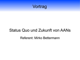 Vortrag
Status Quo und Zukunft von AANs
Referent: Mirko Bettermann
 