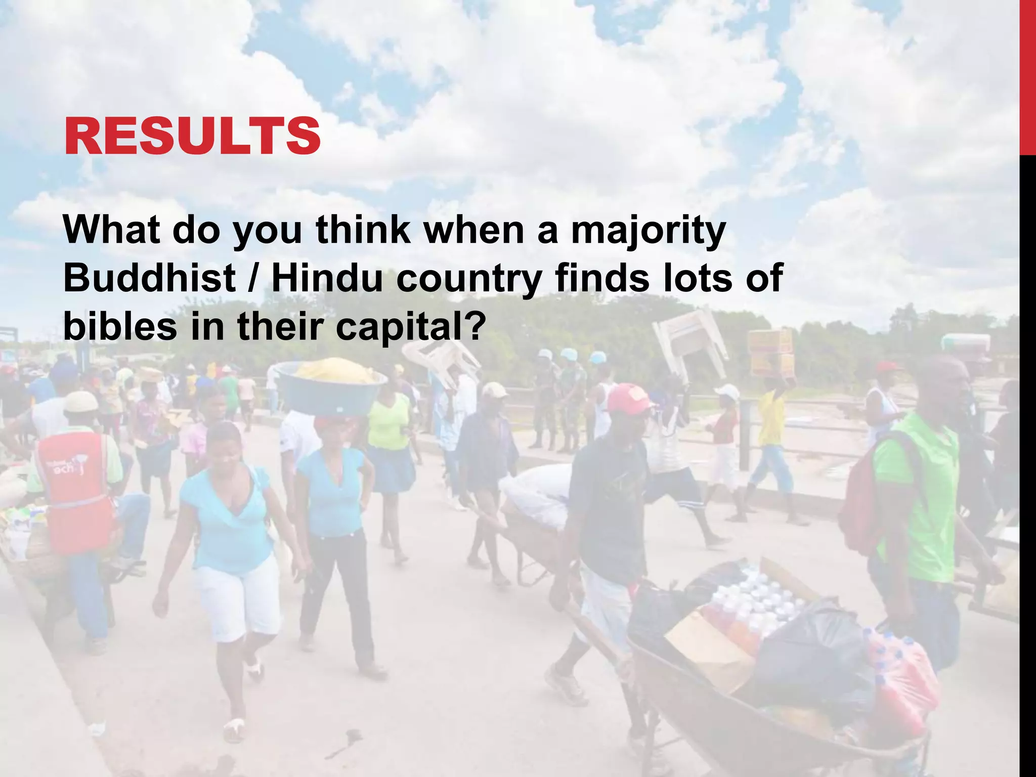 RESULTS
What do you think when a majority
Buddhist / Hindu country finds lots of
bibles in their capital?
 