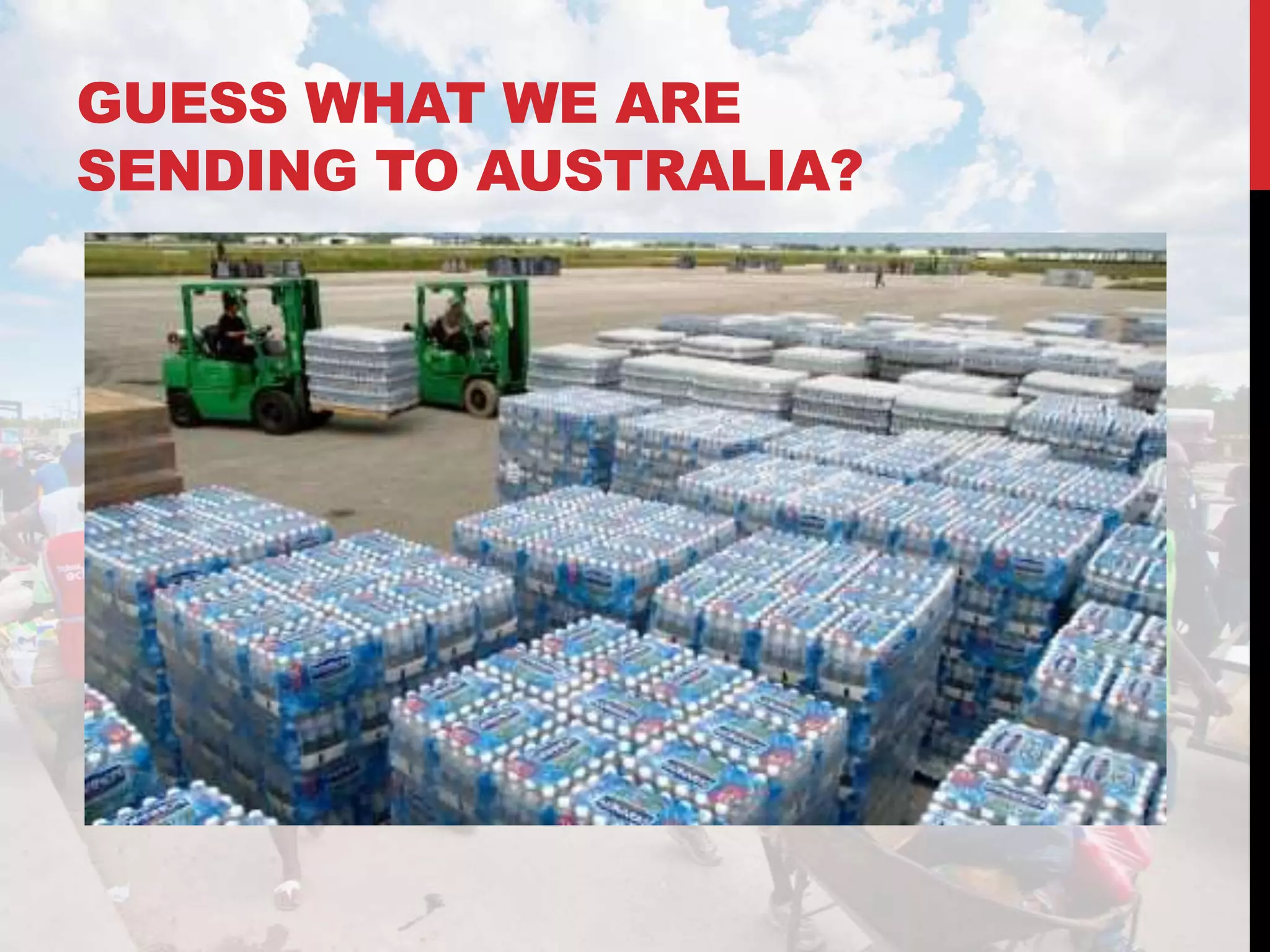 GUESS WHAT WE ARE
SENDING TO AUSTRALIA?
 