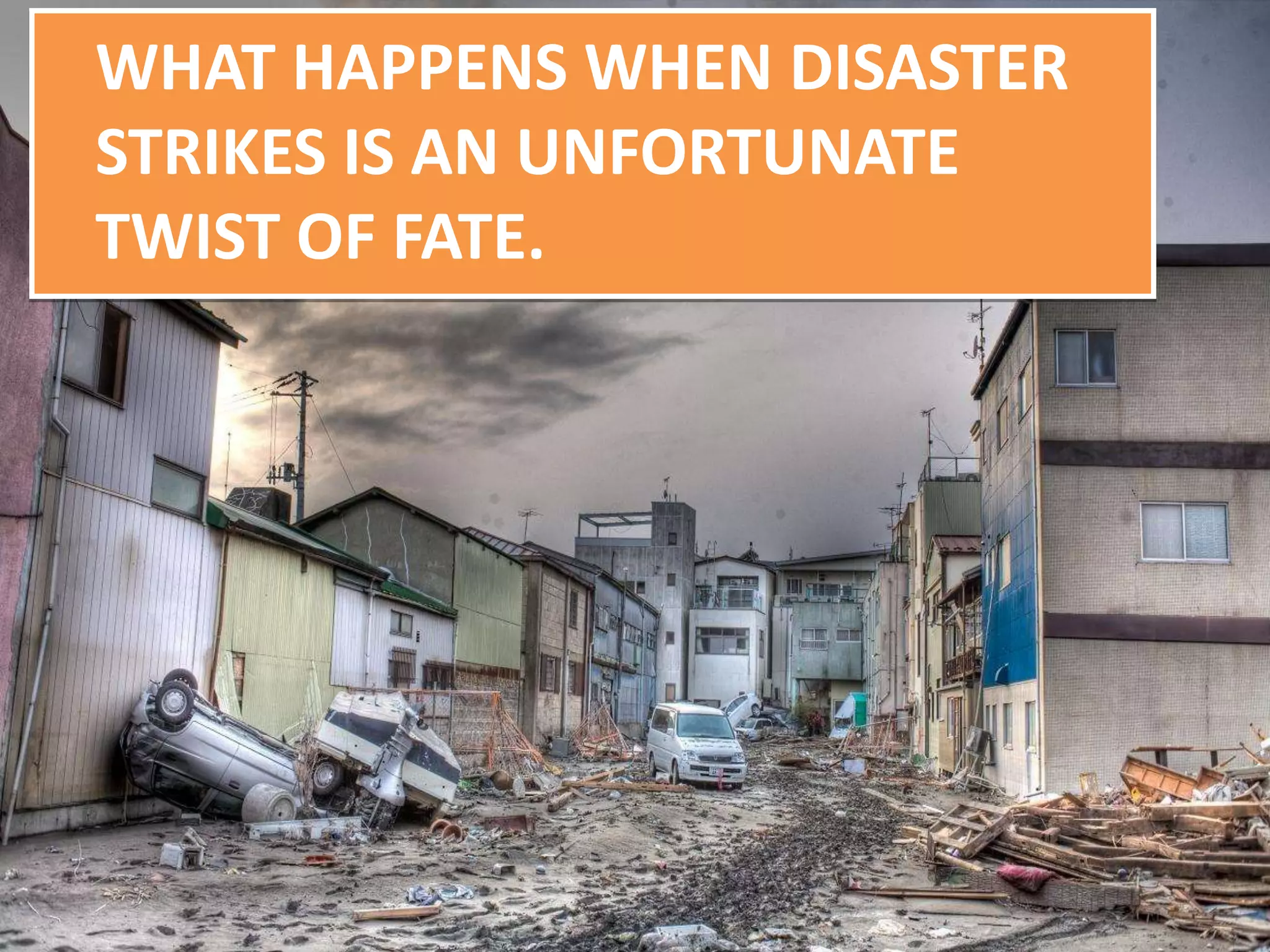 WHAT HAPPENS WHEN DISASTER
STRIKES IS AN UNFORTUNATE
TWIST OF FATE.
 