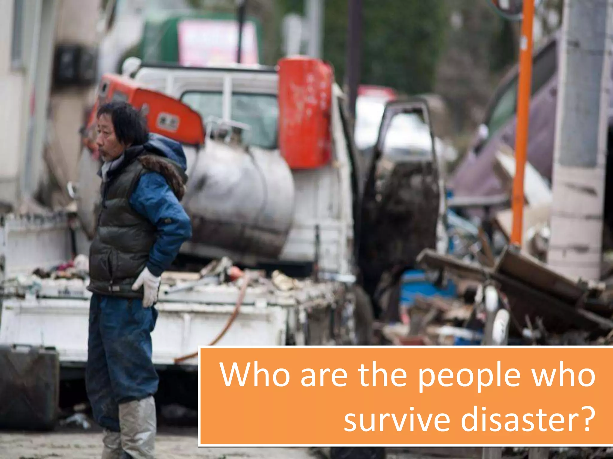Who are the people who
survive disaster?
 