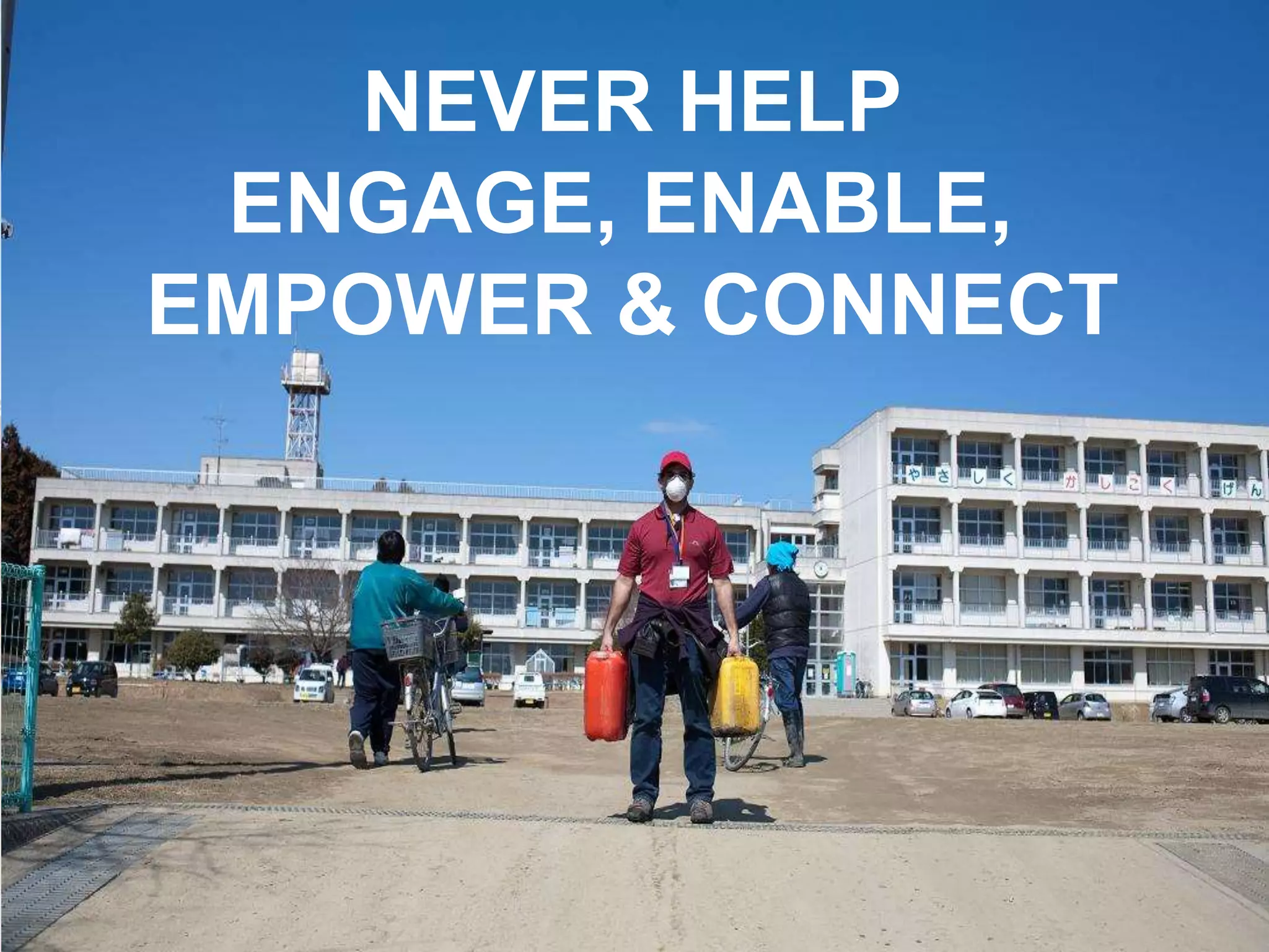 NEVER HELP
ENGAGE, ENABLE,
EMPOWER & CONNECT
 
