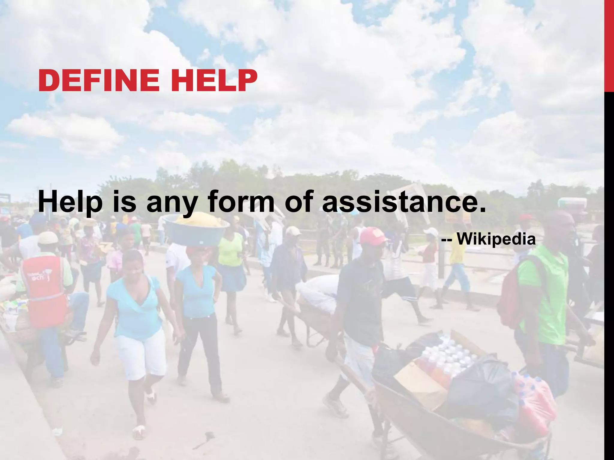 DEFINE HELP
Help is any form of assistance.
-- Wikipedia
 