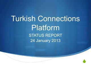 Turkish Connections
      Platform
    STATUS REPORT
     24 January 2013




                       S
 