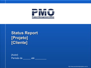 Status Report
[Projeto]
[Cliente]

[Autor]
Período de ______ até _________


                                  http://www.escritoriodeprojetos.com.br
 