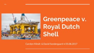 Greenpeace v.
Royal Dutch
Shell
Carolyn Klindt & David Sondergaard • 05.08.2017
 
