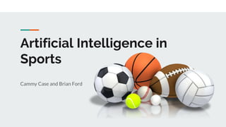 Artificial Intelligence in
Sports
Cammy Case and Brian Ford
 