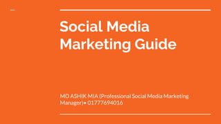 Social Media
Marketing Guide
MD ASHIK MIA (Professional Social Media Marketing
Manager)• 01777694016
 