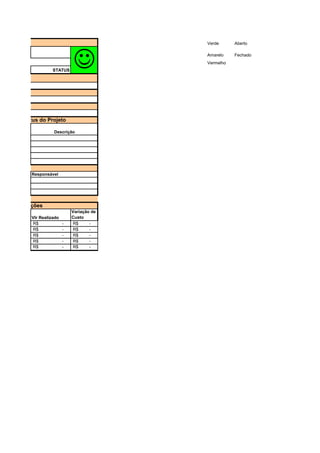 Verde Aberto
Amarelo Fechado
Vermelho
STATUS
Vlr Realizado
Variação de
Custo
-
R$ -
R$
-
R$ -
R$
-
R$ -
R$
-
R$ -
R$
-
R$ -
R$
Responsável
J
Descrição
sumo do Status do Projeto
Aquisições
 
