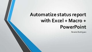 Automatize status report
with Excel + Macro +
PowerPoint
Renato Rodrigues
 