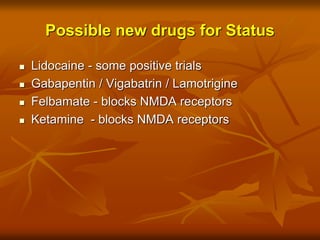 Possible new drugs for Status
 Lidocaine - some positive trials
 Gabapentin / Vigabatrin / Lamotrigine
 Felbamate - blocks NMDA receptors
 Ketamine - blocks NMDA receptors
 