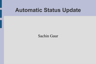 Automatic Status Update



       Sachin Gaur
 