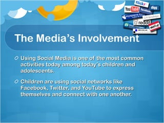 The Media’s Involvement Using Social Media is one of the most common activities today among today’s children and adolescents. Children are using social networks like Facebook, Twitter, and YouTube to express themselves and connect with one another. 
