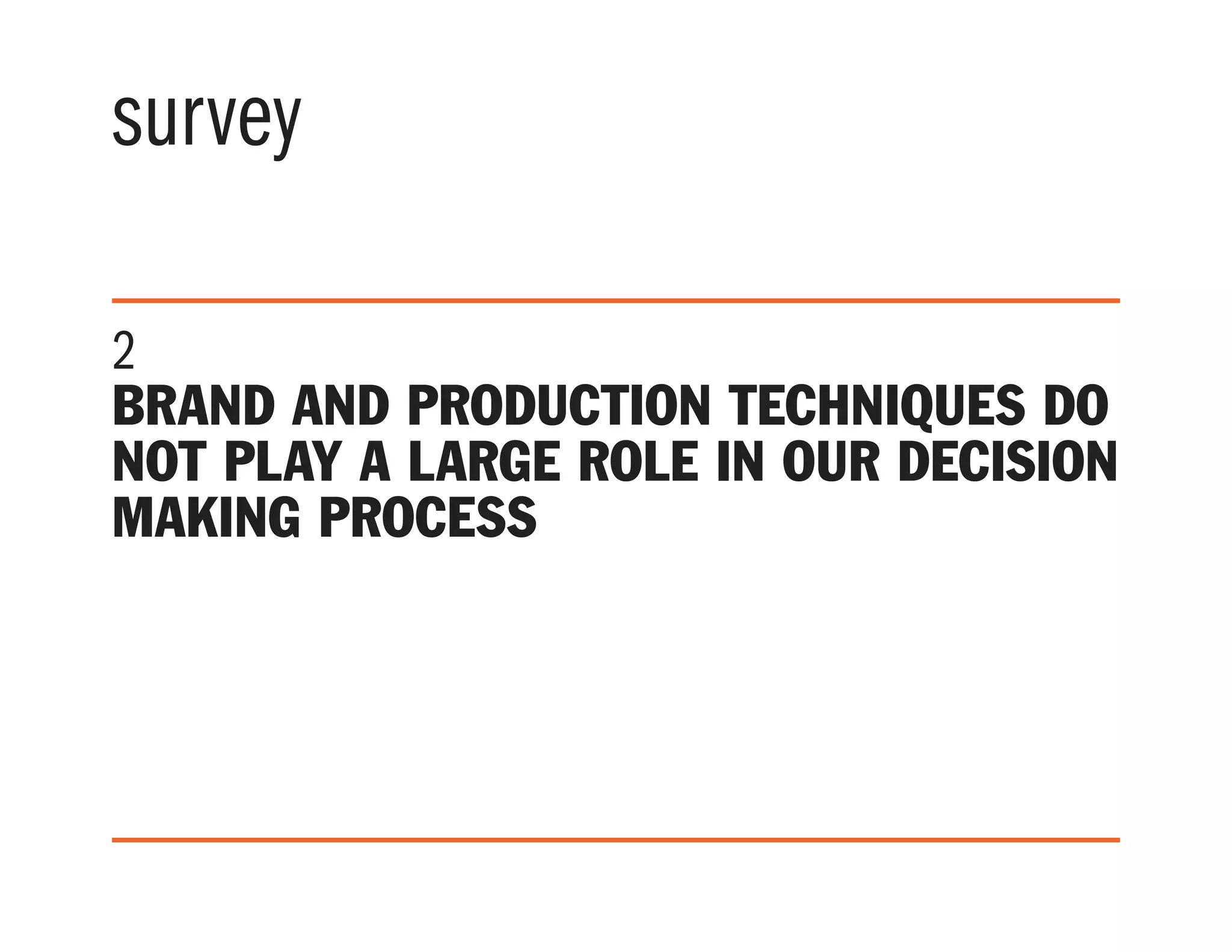 survey
2
Brand and production techniques do
not play a large role in our decision
making process
 