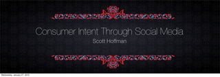 Consumer Intent Through Social Media
                                           Scott Hoffman




Wednesday, January 27, 2010
 