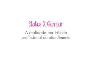 Status X Glamour
A realidade por trás do
profissional de atendimento
 