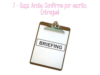 7 - Ouça. Anote. Confirme por escrito.
Entregue!
 