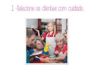 1 -Selecione os clientes com cuidado.
 