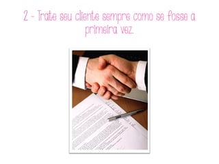 2 - Trate seu cliente sempre como se fosse a
primeira vez.
 