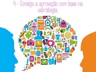 4 - Consiga a aprovação com base na
estratégia.
 
