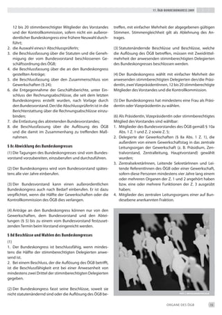 17. Ögb-bundeskongress 2009




     12 bis 20 stimmberechtigter Mitglieder des Vorstandes      treffen, mit einfacher Mehrheit der abgegebenen gültigen
     und der Kontrollkommission, sofern nicht ein außeror-      Stimmen. Stimmengleichheit gilt als Ablehnung des An-
     dentlicher bundeskongress eine frühere Neuwahl durch-      trages.
     führt;
2.   die Auswahl eines/r Abschlussprüferin;                     (3) Statutenändernde beschlüsse und beschlüsse, welche
3.   die beschlussfassung über die Statuten und die Geneh-      die Auflösung des ÖGb betreffen, müssen mit Zweidrittel-
     migung der vom bundesvorstand beschlossenen Ge-            mehrheit der anwesenden stimmberechtigten delegierten
     schäftsordnung des ÖGb;                                    des bundeskongresses beschlossen werden.
4.   die beschlussfassung über die an den bundeskongress
     gestellten Anträge;                                        (4) der bundeskongress wählt mit einfacher Mehrheit der
5.   die beschlussfassung über den Zusammenschluss von          anwesenden stimmberechtigten delegierten den/die Präsi-
     Gewerkschaften (§ 24);                                     dentin, zwei Vizepräsidentinnen, 12 bis 20 stimmberechtigte
6.   die entgegennahme der Geschäftsberichte, unter ein-        Mitglieder des Vorstandes und die Kontrollkommission.
     schluss der Rechnungsabschlüsse, die seit dem letzten
     bundeskongress erstellt wurden, nach Vorlage durch         (5) der bundeskongress hat mindestens eine Frau als Präsi-
     den bundesvorstand. der/die Abschlussprüferin ist in die   dentin oder Vizepräsidentin zu wählen.
     berichterstattung über die Rechnungsabschlüsse einzu-
     binden;                                                    (6) Als Präsidentin, Vizepräsidentin oder stimmberechtigtes
7.   die entlastung des abtretenden bundesvorstandes;           Mitglied des Vorstandes sind wählbar:
8.   die beschlussfassung über die Auflösung des ÖGb            1. Mitglieder des bundesvorstandes des ÖGb gemäß § 10a
     und die damit im Zusammenhang zu treffenden Maß-               Abs. 1 Z. 1 und Z. 2 sowie Z. 5;
     nahmen.                                                    2. delegierte der Gewerkschaften (§ 8a Abs. 1 Z. 1), die
                                                                    außerdem von einem Gewerkschaftstag in das zentrale
§ 8c abwicklung des bundeskongresses                                Leitungsorgan der Gewerkschaft (z. b. Präsidium, Zen-
(1) die tagungen des bundeskongresses sind vom bundes-              tralvorstand, Zentralleitung, Hauptvorstand) gewählt
vorstand vorzubereiten, einzuberufen und durchzuführen.             wurden;
                                                                3. Zentralsekretärinnen, Leitende Sekretärinnen und Lei-
(2) der bundeskongress wird vom bundesvorstand spätes-              tende Referentinnen des ÖGb oder einer Gewerkschaft,
tens alle vier Jahre einberufen.                                    sofern diese Personen mindestens vier Jahre lang einem
                                                                    oder mehreren Organen der Z. 1 und 2 angehört haben
(3) der bundesvorstand kann einen außerordentlichen                 bzw. eine oder mehrere Funktionen der Z. 3 ausgeübt
bundeskongress auch nach bedarf einberufen. er ist dazu             haben;
verpflichtet, wenn die Hälfte der Gewerkschaften oder die       4. Mitglieder des zentralen Leitungsorgans einer auf bun-
Kontrollkommission des ÖGb dies verlangen.                          desebene anerkannten Fraktion.

(4) Anträge an den bundeskongress können nur von den
Gewerkschaften, dem bundesvorstand und den Abtei-
lungen (§ 5) bis zu einem vom bundesvorstand festzuset-
zenden termin beim Vorstand eingereicht werden.

§ 8d beschlüsse und wahlen des bundeskongresses
(1)
1. der bundeskongress ist beschlussfähig, wenn mindes-
tens die Hälfte der stimmberechtigten delegierten anwe-
send ist.
2. bei einem beschluss, der die Auflösung des ÖGb betrifft,
ist die beschlussfähigkeit erst bei einer Anwesenheit von
mindestens zwei drittel der stimmberechtigten delegierten
gegeben.

(2) der bundeskongress fasst seine beschlüsse, soweit sie
nicht statutenändernd sind oder die Auflösung des ÖGb be-                                              foto: s. hofschLaeger/pixeLio.de




                                                                                               ORGANe deS ÖGb                             15
 