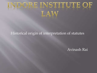 Historical origin of interpretation of statutes
Avinash Rai
 
