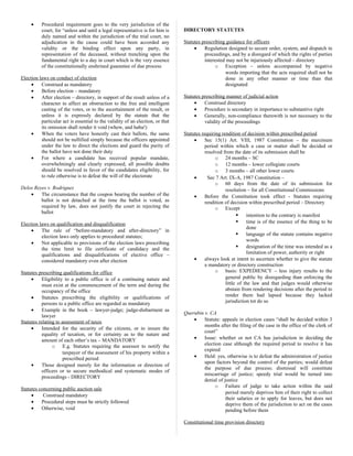 • Procedural requirement goes to the very jurisdiction of the
court, for “unless and until a legal representative is for him is
duly named and within the jurisdiction of the trial court, no
adjudication in the cause could have been accorded any
validity or the binding effect upon any party, in
representation of the deceased, without trenching upon the
fundamental right to a day in court which is the very essence
of the constitutionally enshrined guarantee of due process
Election laws on conduct of election
• Construed as mandatory
• Before election – mandatory
• After election – directory, in support of the result unless of a
character to affect an obstruction to the free and intelligent
casting of the votes, or to the ascertainment of the result, or
unless it is expressly declared by the statute that the
particular act is essential to the validity of an election, or that
its omission shall render it void (whew, and haba!)
• When the voters have honestly cast their ballots, the same
should not be nullified simply because the officers appointed
under the law to direct the elections and guard the purity of
the ballot have not done their duty
• For where a candidate has received popular mandate,
overwhelmingly and clearly expressed, all possible doubts
should be resolved in favor of the candidates eligibility, for
to rule otherwise is to defeat the will of the electorate
Delos Reyes v. Rodriguez
• The circumstance that the coupon bearing the number of the
ballot is not detached at the time the ballot is voted, as
required by law, does not justify the court in rejecting the
ballot
Election laws on qualification and disqualification
• The rule of “before-mandatory and after-directory” in
election laws only applies to procedural statutes;
• Not applicable to provisions of the election laws prescribing
the time limit to file certificate of candidacy and the
qualifications and disqualifications of elective office –
considered mandatory even after election
Statutes prescribing qualifications for office
• Eligibility to a public office is of a continuing nature and
must exist at the commencement of the term and during the
occupancy of the office
• Statutes prescribing the eligibility or qualifications of
persons to a public office are regarded as mandatory
• Example in the book – lawyer-judge; judge-disbarment as
lawyer
Statutes relating to assessment of taxes
• Intended for the security of the citizens, or to insure the
equality of taxation, or for certainty as to the nature and
amount of each other’s tax – MANDATORY
o E.g. Statutes requiring the assessor to notify the
taxpayer of the assessment of his property within a
prescribed period
• Those designed merely for the information or direction of
officers or to secure methodical and systematic modes of
proceedings - DIRECTORY
Statutes concerning public auction sale
• Construed mandatory
• Procedural steps must be strictly followed
• Otherwise, void
DIRECTORY STATUTES
Statutes prescribing guidance for officers
• Regulation designed to secure order, system, and dispatch in
proceedings, and by a disregard of which the rights of parties
interested may not be injuriously affected – directory
o Exception – unless accompanied by negative
words importing that the acts required shall not be
done in any other manner or time than that
designated
Statutes prescribing manner of judicial action
• Construed directory
• Procedure is secondary in importance to substantive right
• Generally, non-compliance therewith is not necessary to the
validity of the proceedings
Statutes requiring rendition of decision within prescribed period
• Sec 15(1) Art. VIII, 1987 Constitution – the maximum
period within which a case or matter shall be decided or
resolved from the date of its submission shall be
o 24 months – SC
o 12 months – lower collegiate courts
o 3 months – all other lower courts
• Sec 7 Art. IX-A, 1987 Constitution –
o 60 days from the date of its submission for
resolution – for all Constitutional Commissions
• Before the Constitution took effect - Statutes requiring
rendition of decision within prescribed period – Directory
o Except
 intention to the contrary is manifest
 time is of the essence of the thing to be
done
 language of the statute contains negative
words
 designation of the time was intended as a
limitation of power, authority or right
• always look at intent to ascertain whether to give the statute
a mandatory or directory construction
o basis: EXPEDIENCY – less injury results to the
general public by disregarding than enforcing the
little of the law and that judges would otherwise
abstain from rendering decisions after the period to
render them had lapsed because they lacked
jurisdiction tot do so
Querubin v. CA
• Statute: appeals in election cases “shall be decided within 3
months after the filing of the case in the office of the clerk of
court”
• Issue: whether or not CA has jurisdiction in deciding the
election case although the required period to resolve it has
expired
• Held: yes, otherwise is to defeat the administration of justice
upon factors beyond the control of the parties; would defeat
the purpose of due process; dismissal will constitute
miscarriage of justice; speedy trial would be turned into
denial of justice
o Failure of judge to take action within the said
period merely deprives him of their right to collect
their salaries or to apply for leaves, but does not
deprive them of the jurisdiction to act on the cases
pending before them
Constitutional time provision directory
 