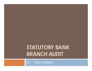 STATUTORY BANK
BRANCH AUDIT
BY - VIVEK KHEMKA
 