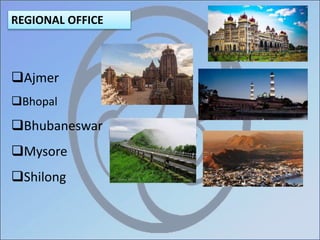 REGIONAL OFFICE
Ajmer
Bhopal
Bhubaneswar
Mysore
Shilong
 
