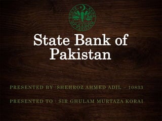 State Bank of
Pakistan
PRESENTED BY :SHEHROZ AHMED ADIL – 10833
PRESENTED TO : SIR GHULAM MURTAZA KORAI
 