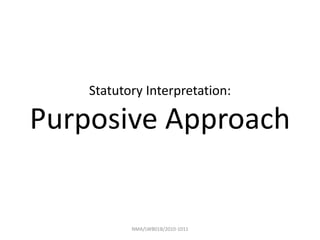 Statutory Interpretation:

Purposive Approach


           NMA/LWB01B/2010-1011
 
