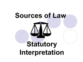 Sources of Law
Statutory
Interpretation
 