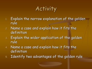 ActivityExplain the narrow explanation of the golden ruleName a case and explain how it fits the definitionExplain the wider application of the golden ruleName a case and explain how it fits the definitionIdentify two advantages of the golden rule