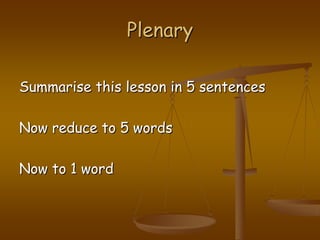 PlenarySummarise this lesson in 5 sentencesNow reduce to 5 wordsNow to 1 word