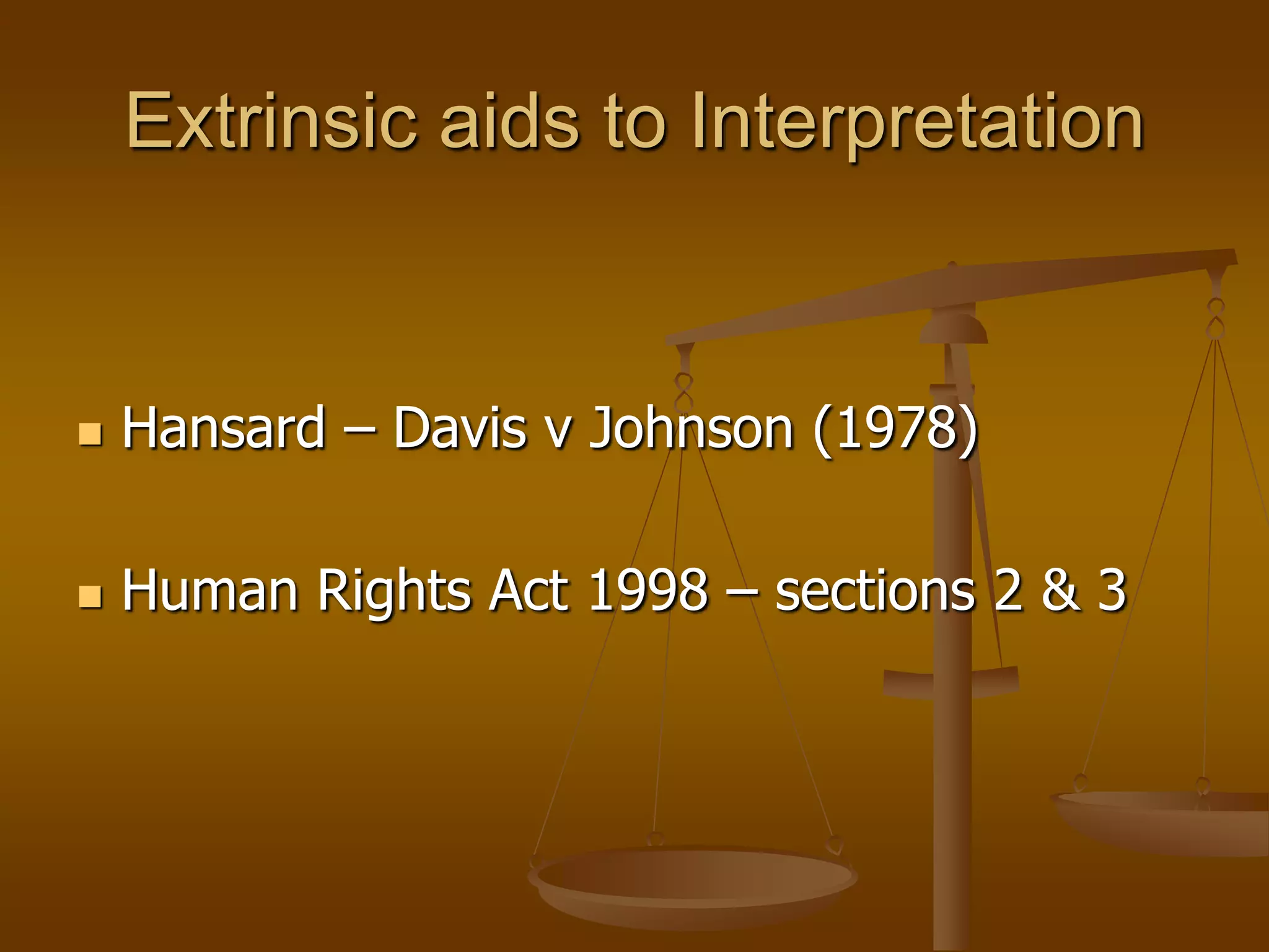 Extrinsic aids to InterpretationHansard– Davis v Johnson (1978)  Human Rights Act 1998 – sections 2 & 3