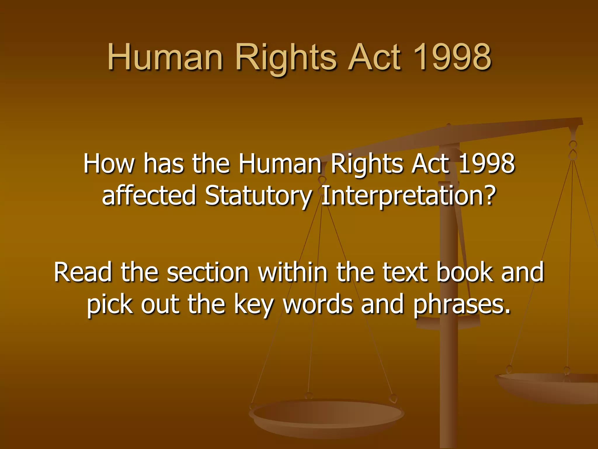 Human Rights Act 1998How has the Human Rights Act 1998 affected Statutory Interpretation?Read the section within the text book and pick out the key words and phrases.